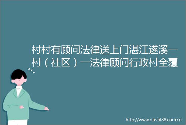 村村有顾问送上门湛江遂溪一村（社区）一顾问行政村全覆盖