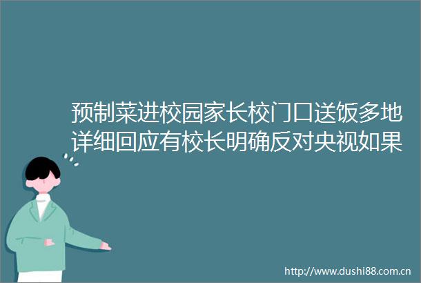 预制菜进校园家长校门口送饭多地详细回应有校长明确反对央视如果先上马后告知家长自然有权提出反对意见