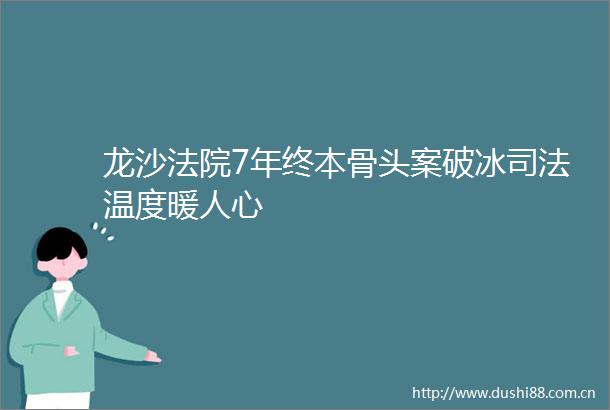 龙沙7年终本骨头案破冰司法温度暖人心