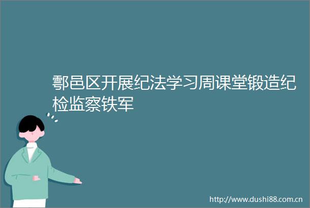 鄠邑区开展纪法学习周课堂锻造纪检监察铁军