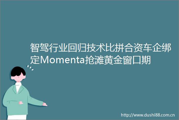 智驾行业回归技术比拼合资车企绑定Momenta抢滩黄金窗口期