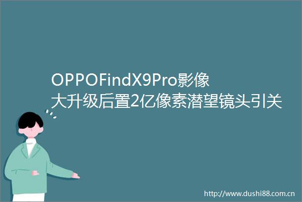 OPPOFindX9Pro影像大升级后置2亿像素潜望镜头引关注
