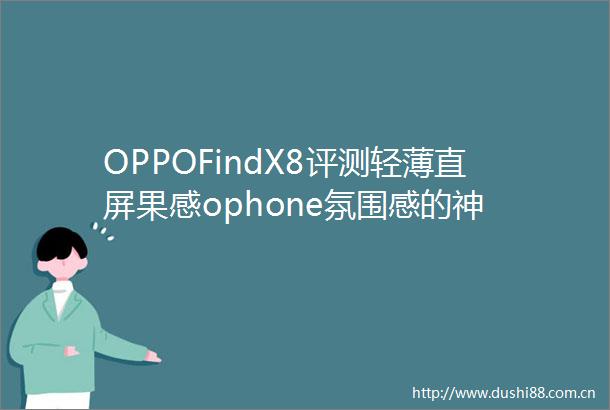 OPPOFindX8评测轻薄直屏果感ophone氛围感的神