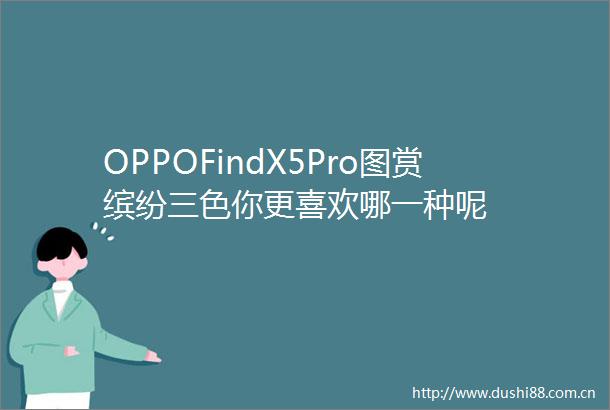 OPPOFindX5Pro图赏缤纷三色你更喜欢哪一种呢