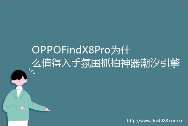 OPPOFindX8Pro为什么值得入手氛围抓拍神器潮汐引擎X天玑9400