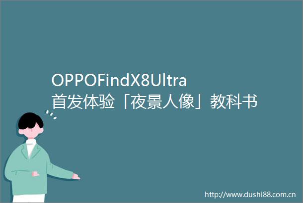 OPPOFindX8Ultra首发体验「夜景人像」教科书