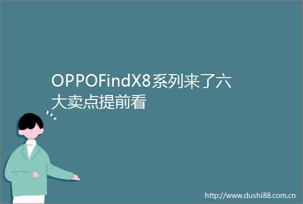 OPPOFindX8系列来了六大卖点提前看