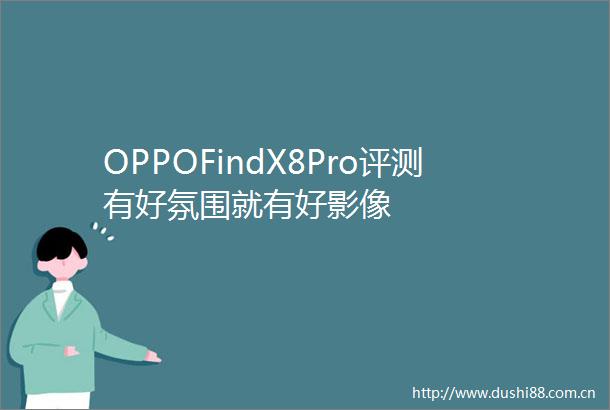 OPPOFindX8Pro评测有好氛围就有好影像