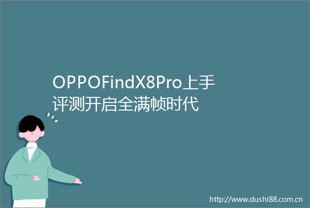 OPPOFindX8Pro上手评测开启全满帧时代