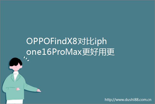 OPPOFindX8对比iphone16ProMax更好用更实用的拍照神器