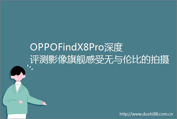OPPOFindX8Pro深度评测影像旗舰感受无与伦比的拍摄体验