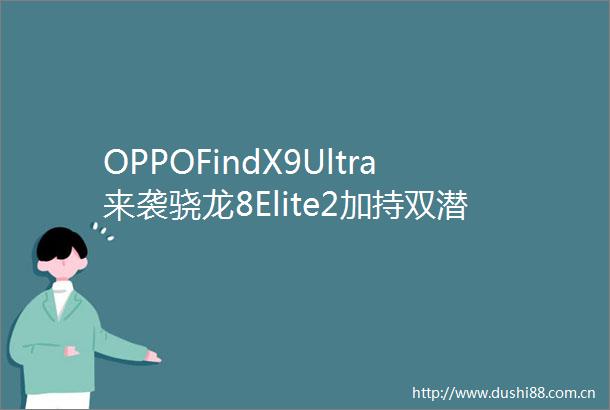 OPPOFindX9Ultra来袭骁龙8Elite2加持双潜望四摄能否再登影像巅峰