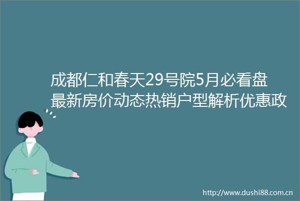 成都仁和春天29号院5月必看盘最新房价动态热销户型解析优惠政策仁和春天29号院售楼中心电话