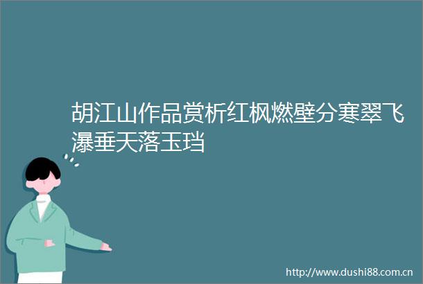胡江山作品赏析红枫燃壁分寒翠飞瀑垂天落玉珰