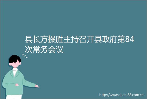 县长方操胜主持召开县第84次常务会议