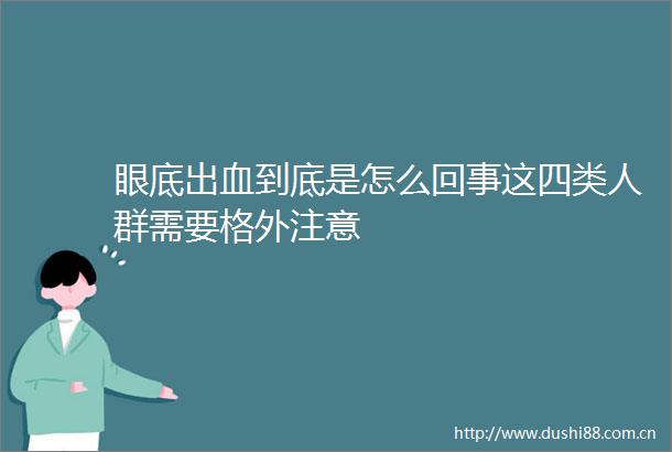 眼底出血到底是怎么回事这四类人群需要格外注意