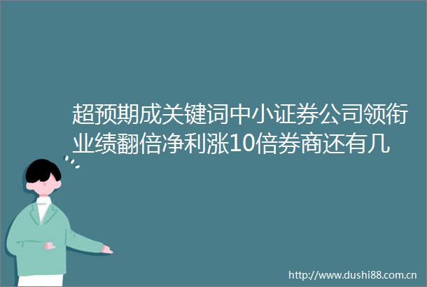 超预期成关键词中小证券公司领衔业绩翻倍净利涨10倍券商还有几家