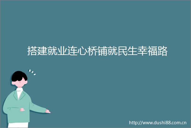 搭建就业连心桥铺就民生幸福路