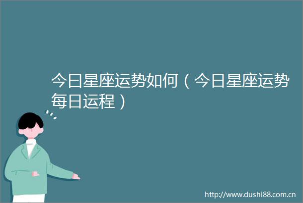 今曰星座运势如何（今日星座运势每日运程）