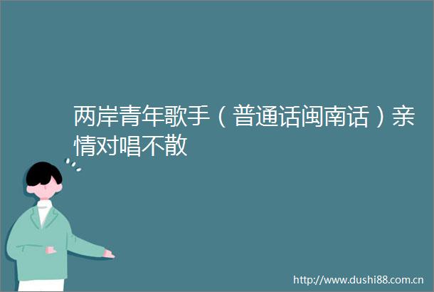 两岸青年歌手（普通话闽南话）亲情对唱不散