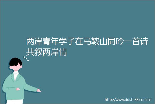 两岸青年学子在马鞍山同吟一首诗共叙两岸情