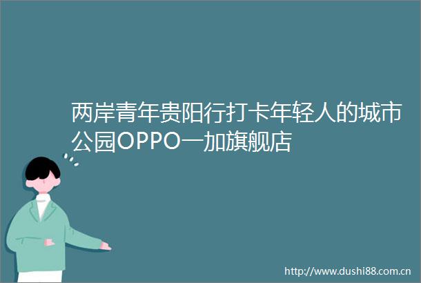 两岸青年贵阳行打卡年轻人的城市公园OPPO一加旗舰店