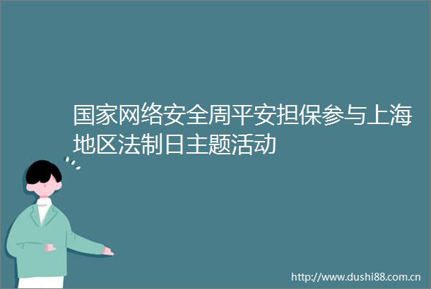 网络安全周平安担保参与上海地区法制日主题活动