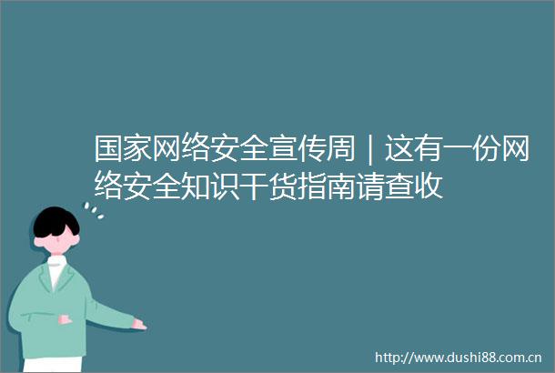 网络安全宣传周｜这有一份网络安全知识干货指南请查收