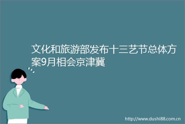 文化和旅游部发布十三艺节总体方案9月相会京津冀