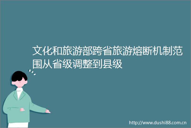 文化和旅游部跨省旅游熔断机制范围从省级调整到县级