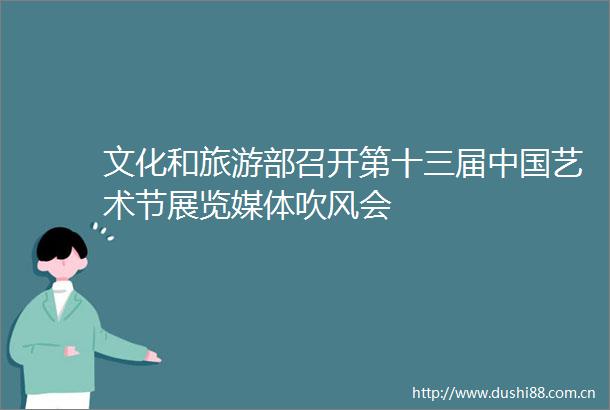 文化和旅游部召开第十三届艺术节展览媒体吹风会