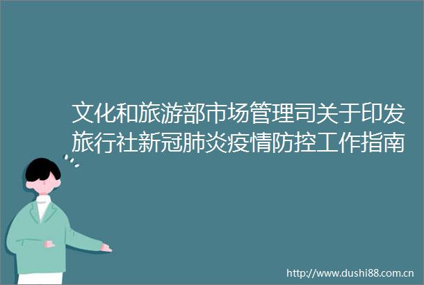 文化和旅游部市场管理司关于印发旅行社新冠肺炎疫情防控工作指南（第三版）等指南的通知