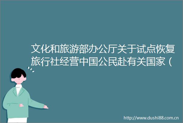 文化和旅游部办公厅关于试点恢复旅行社经营公民赴有关（第三批）出境团队旅游业务的通知