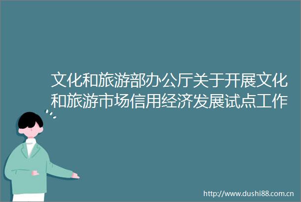 文化和旅游部办公厅关于开展文化和旅游市场信用经济发展试点工作（20232024年）的通知