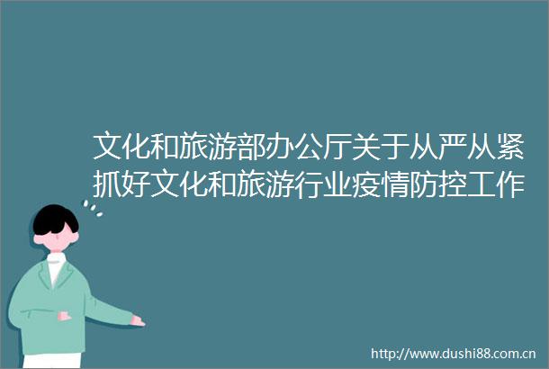 文化和旅游部办公厅关于从严从紧抓好文化和旅游行业疫情防控工作的紧急通知