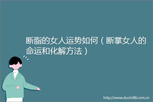 断脂的女人运势如何（断掌女人的命运和化解方法）
