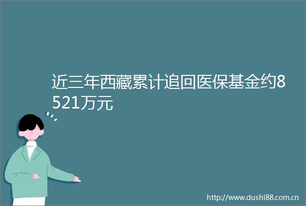 近三年西藏累计追回医保基金约8521万元