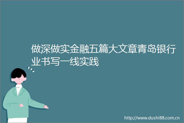 做深做实金融五篇大文章青岛银行业书写一线实践