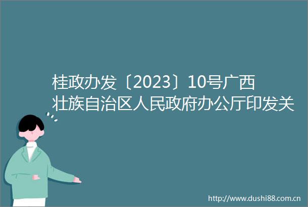桂政办发〔2023〕10号广西壮族自治区办公厅印发关于进一步促进充分就业增强市场活力若干措施的通知