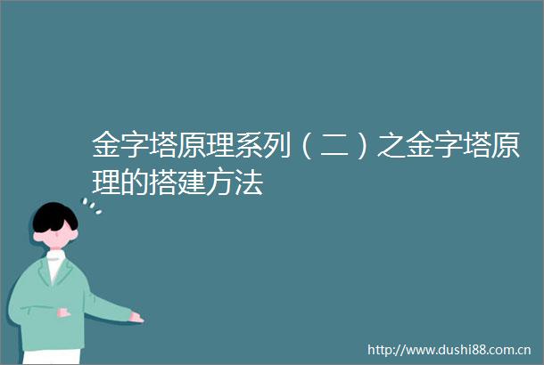 金字塔原理系列（二）之金字塔原理的搭建方法