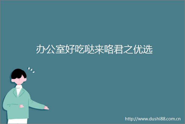 办公室好吃哒来咯君之优选