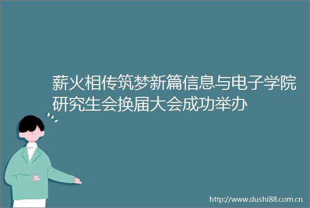 薪火相传筑梦新篇信息与电子学院研究生会换届大会成功举办