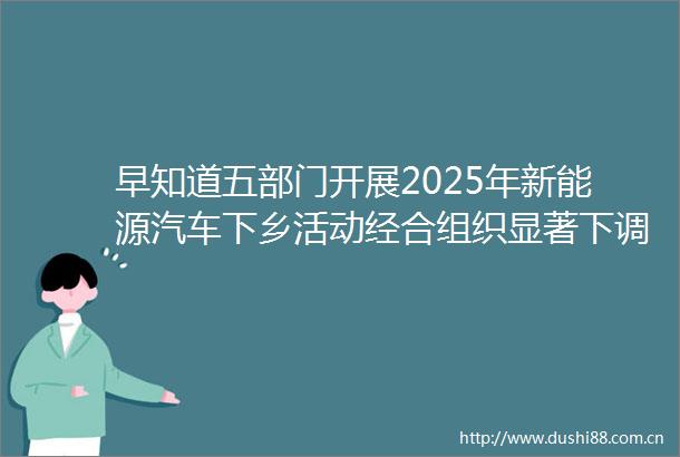 早知道五部门开展2025年新能源汽车下乡活动经合组织显著下调美国经济增长预期