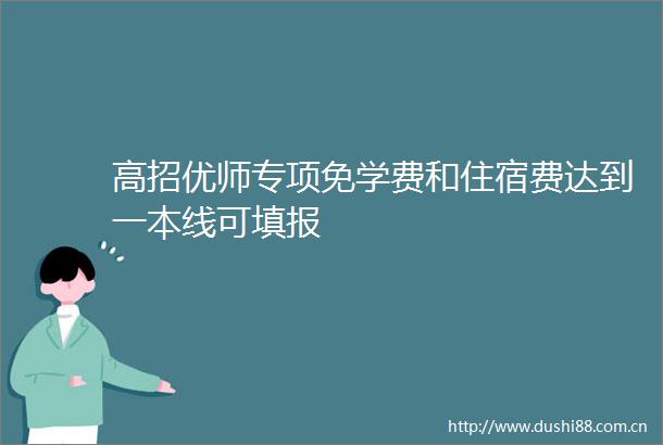 高招优师专项免学费和住宿费达到一本线可填报