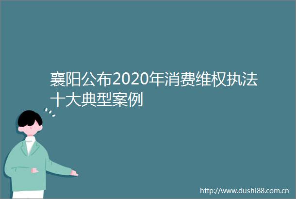 襄阳公布2020年消费维权十大典型案例