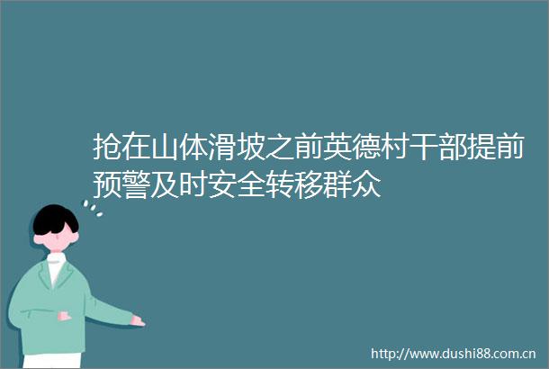 抢在山体滑坡之前英德村提前预警及时安全转移群众