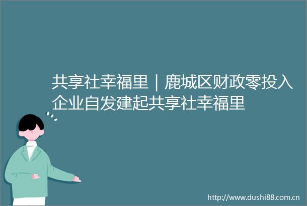 共享社幸福里｜鹿城区财政零投入企业自发建起共享社幸福里