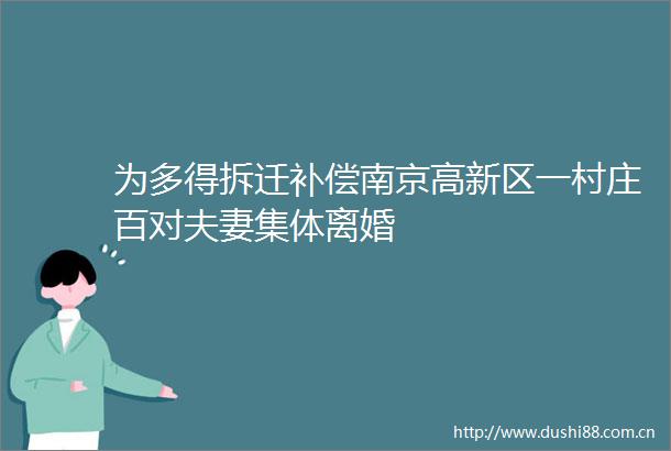 为多得拆迁补偿南京高新区一村庄百对夫妻集体离婚