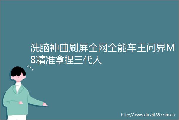 神曲刷屏全网全能车王问界M8精准拿捏三代人