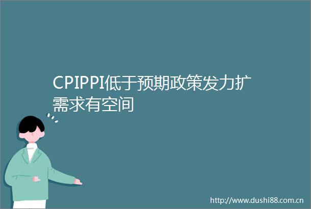 CPIPPI低于预期政策发力扩需求有空间